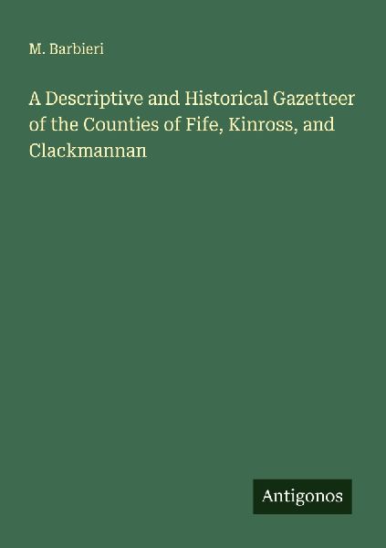 A Descriptive and Historical Gazetteer of the Counties of Fife, Kinross, and Clackmannan