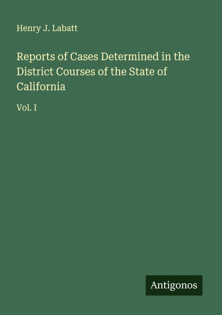 Reports of Cases Determined in the District Courses of the State of California: Vol. I