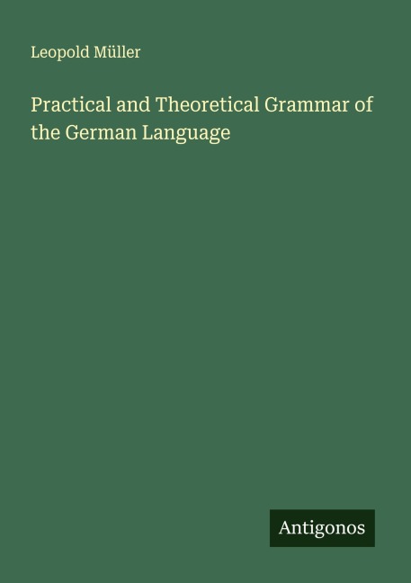 Practical and Theoretical Grammar of the German Language