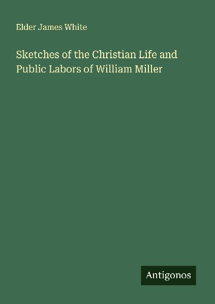 Sketches of the Christian Life and Public Labors of William Miller
