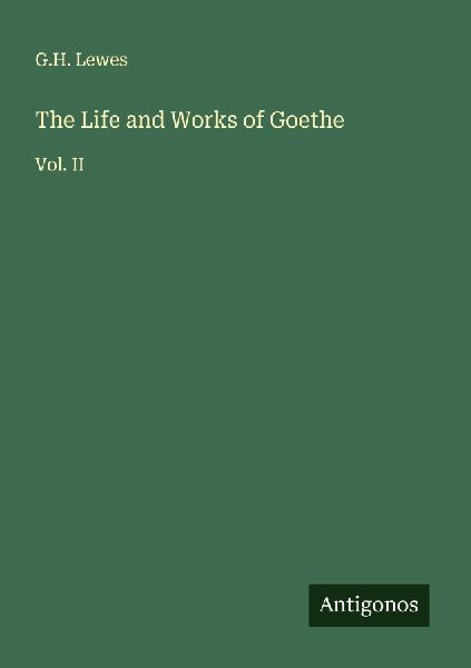 The Life and Works of Goethe: Vol. II