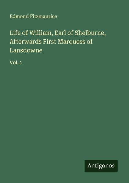 Life of William, Earl of Shelburne, Afterwards First Marquess of Lansdowne: Vol. 1