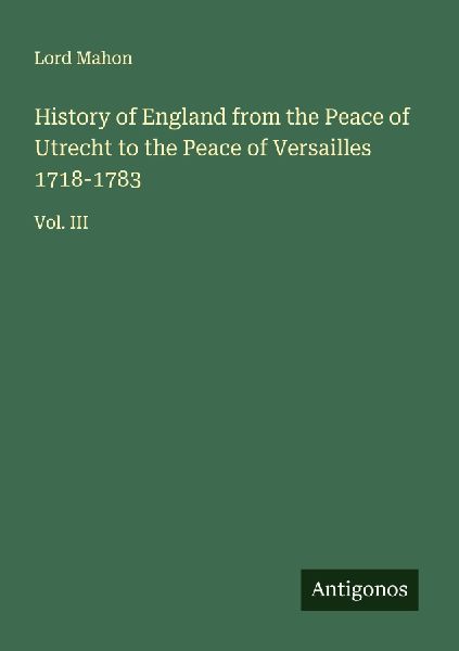 History of England from the Peace of Utrecht to the Peace of Versailles 1718-1783: Vol. III