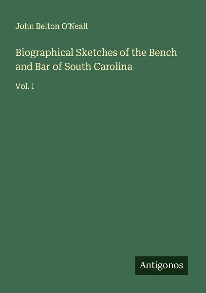 Biographical Sketches of the Bench and Bar of South Carolina: Vol. I