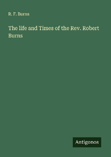 The life and Times of the Rev. Robert Burns