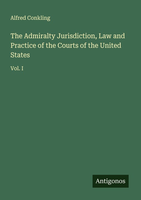 The Admiralty Jurisdiction, Law and Practice of the Courts of the United States: Vol. I