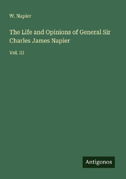 The Life and Opinions of General Sir Charles James Napier: Vol. III