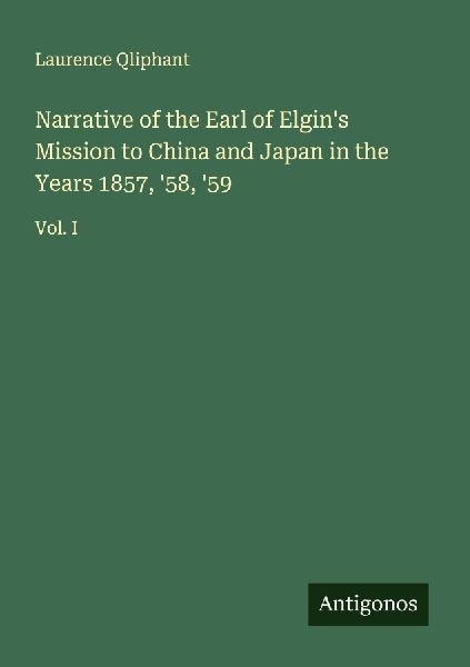Narrative of the Earl of Elgins Mission to China and Japan in the Years 1857, 58, 59: Vol. I