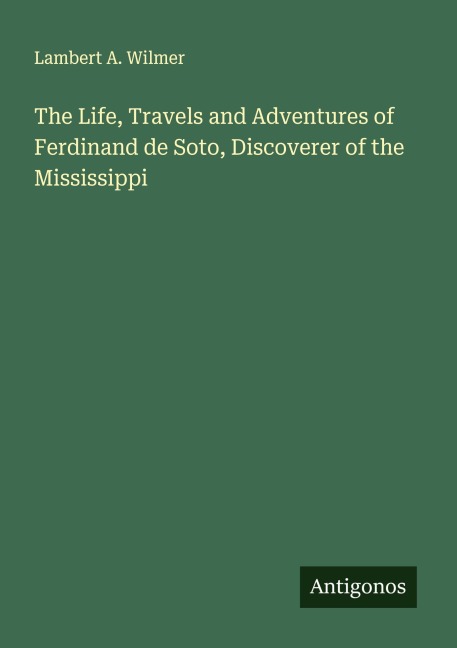 The Life, Travels and Adventures of Ferdinand de Soto, Discoverer of the Mississippi