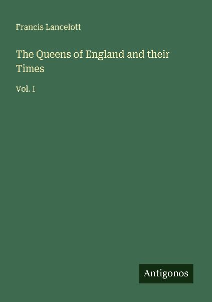 The Queens of England and their Times: Vol. I