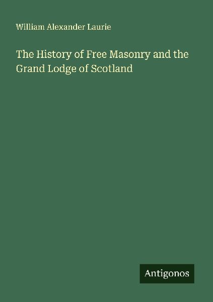 The History of Free Masonry and the Grand Lodge of Scotland