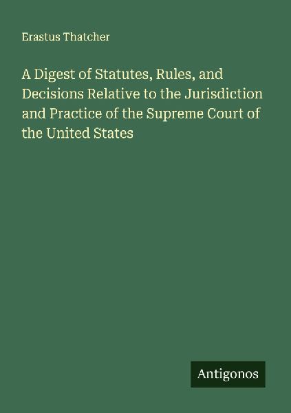 A Digest of Statutes, Rules, and Decisions Relative to the Jurisdiction and Practice of the Supreme Court of the United States