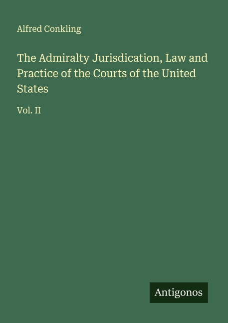The Admiralty Jurisdication, Law and Practice of the Courts of the United States: Vol. II