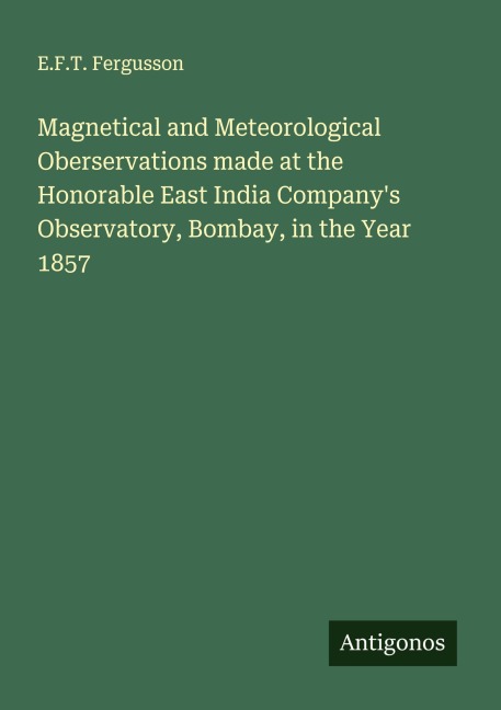 Magnetical and Meteorological Oberservations made at the Honorable East India Companys Observatory, Bombay, in the Year 1857