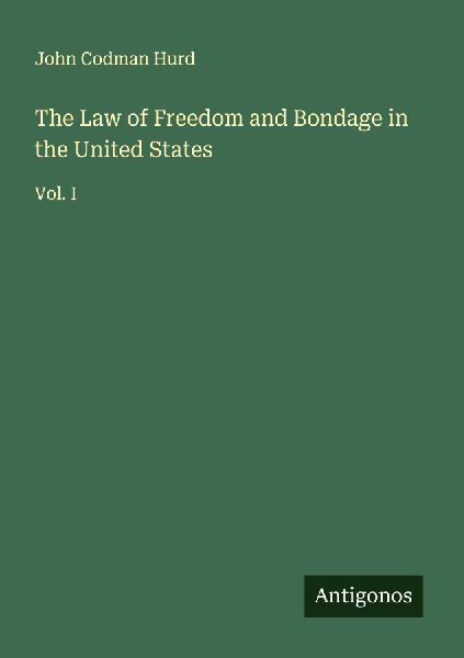 The Law of Freedom and Bondage in the United States: Vol. I