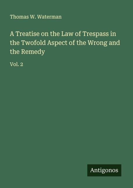 A Treatise on the Law of Trespass in the Twofold Aspect of the Wrong and the Remedy: Vol. 2