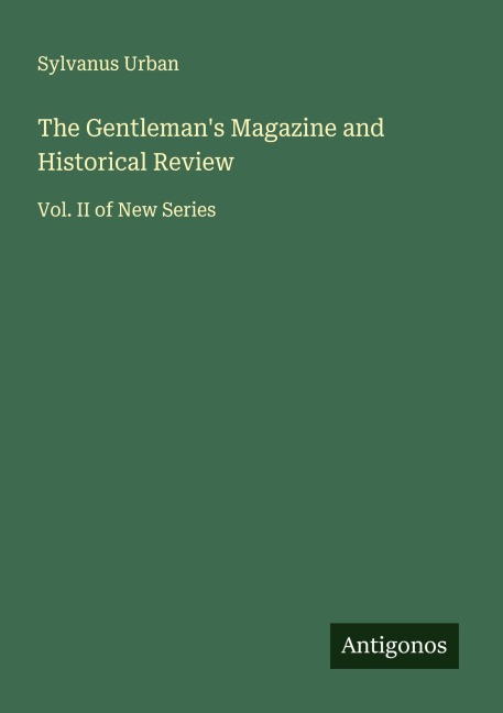 The Gentlemans Magazine and Historical Review: Vol. II of New Series