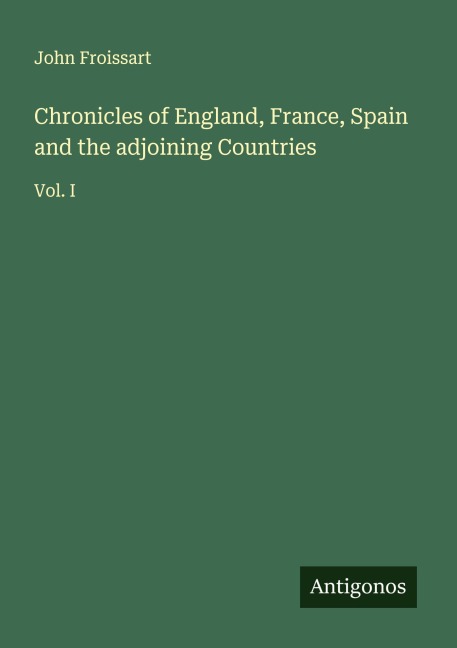 Chronicles of England, France, Spain and the adjoining Countries: Vol. I