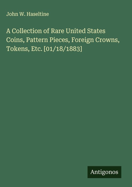 A Collection of Rare United States Coins, Pattern Pieces, Foreign Crowns, Tokens, Etc. [01/18/1883]
