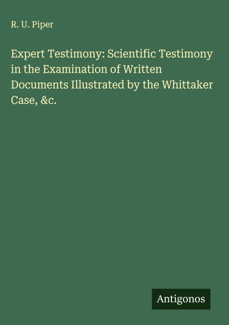 Expert Testimony: Scientific Testimony in the Examination of Written Documents Illustrated by the Whittaker Case, &c.
