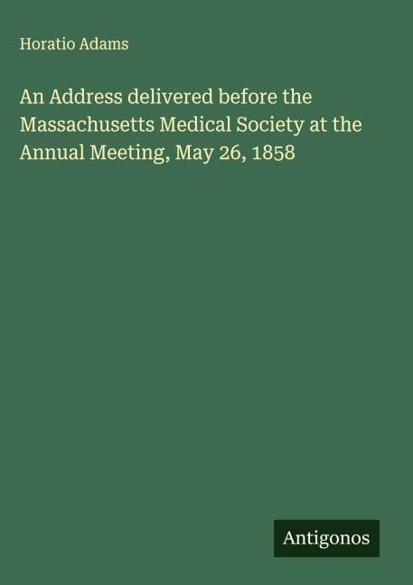 An Address delivered before the Massachusetts Medical Society at the Annual Meeting, May 26, 1858