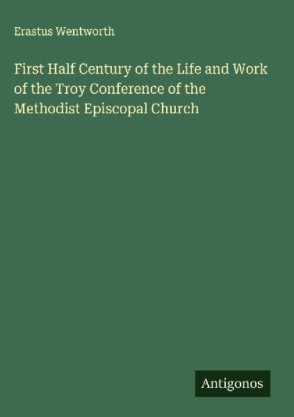 First Half Century of the Life and Work of the Troy Conference of the Methodist Episcopal Church