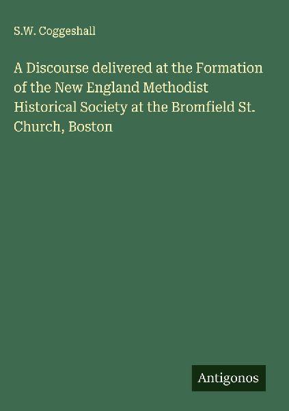 A Discourse delivered at the Formation of the New England Methodist Historical Society at the Bromfield St. Church, Boston