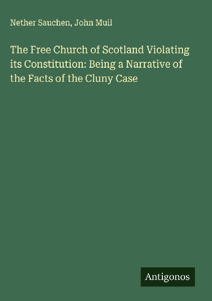 The Free Church of Scotland Violating its Constitution: Being a Narrative of the Facts of the Cluny Case
