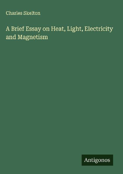 A Brief Essay on Heat, Light, Electricity and Magnetism