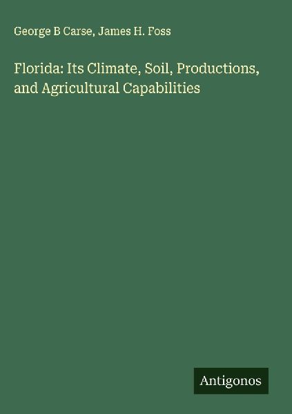 Florida: Its Climate, Soil, Productions, and Agricultural Capabilities