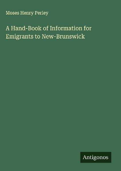 A Hand-Book of Information for Emigrants to New-Brunswick
