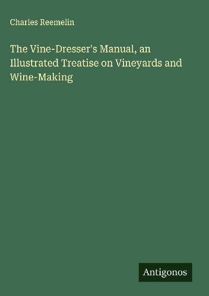 The Vine-Dressers Manual, an Illustrated Treatise on Vineyards and Wine-Making