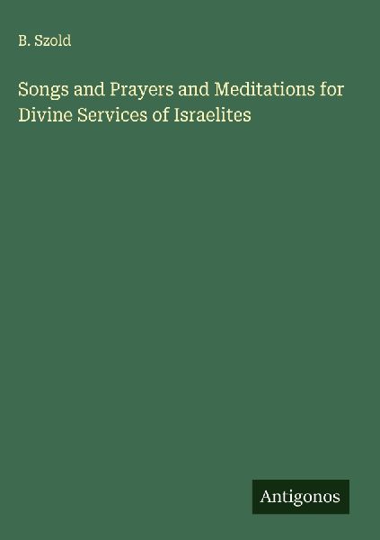 Songs and Prayers and Meditations for Divine Services of Israelites