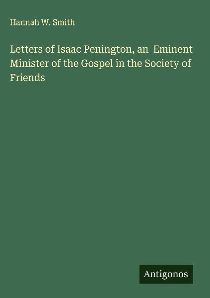 Letters of Isaac Penington, an  Eminent Minister of the Gospel in the Society of Friends