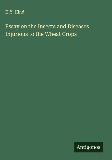 Essay on the Insects and Diseases Injurious to the Wheat Crops