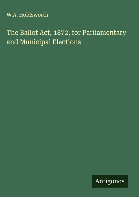 The Ballot Act, 1872, for Parliamentary and Municipal Elections