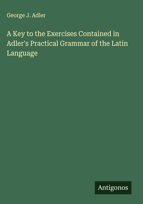 A Key to the Exercises Contained in Adlers Practical Grammar of the Latin Language