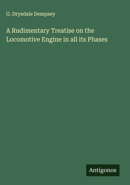 A Rudimentary Treatise on the Locomotive Engine in all its Phases