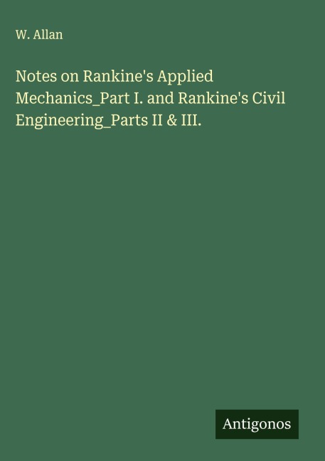Notes on Rankines Applied Mechanics_Part I. and Rankines Civil Engineering_Parts II & III.