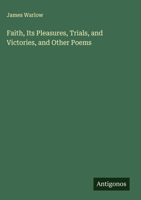 Faith, Its Pleasures, Trials, and Victories, and Other Poems