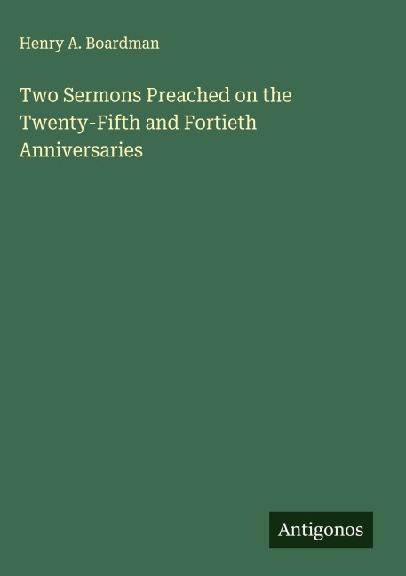Two Sermons Preached on the Twenty-Fifth and Fortieth Anniversaries