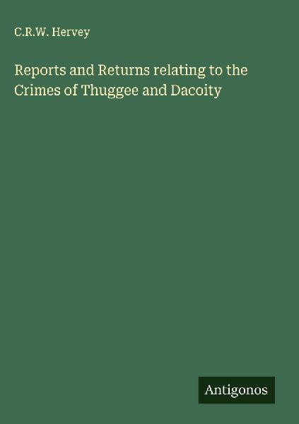 Reports and Returns relating to the Crimes of Thuggee and Dacoity