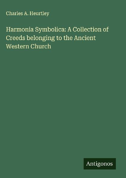 Harmonia Symbolica: A Collection of Creeds belonging to the Ancient Western Church