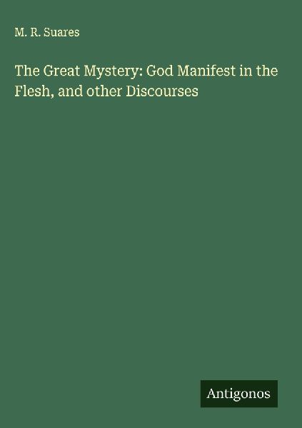 The Great Mystery: God Manifest in the Flesh, and other Discourses