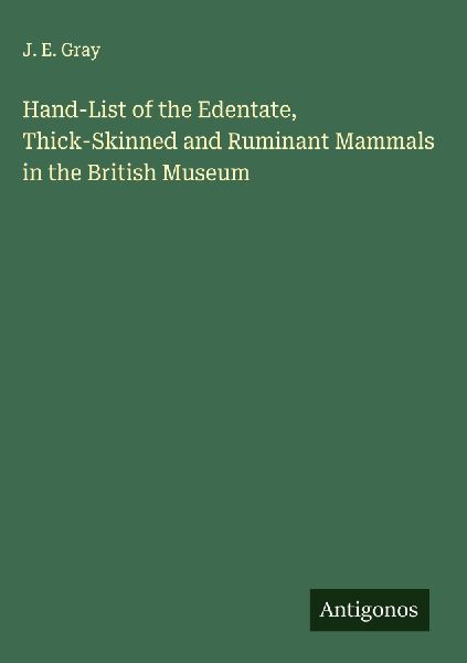 Hand-List of the Edentate, Thick-Skinned and Ruminant Mammals in the British Museum