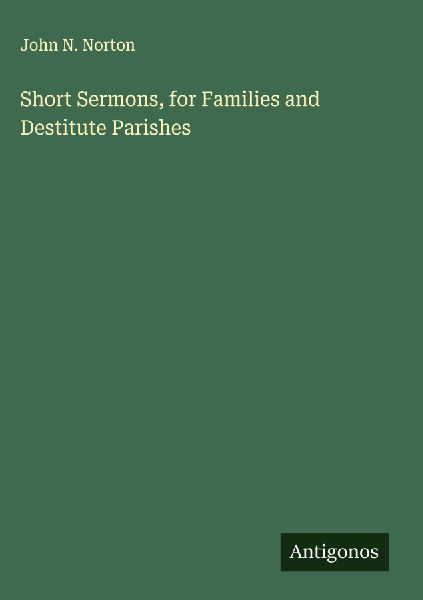 Short Sermons, for Families and Destitute Parishes