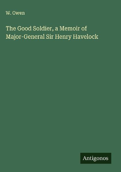 The Good Soldier, a Memoir of Major-General Sir Henry Havelock