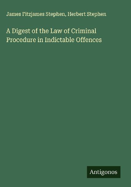 A Digest of the Law of Criminal Procedure in Indictable Offences