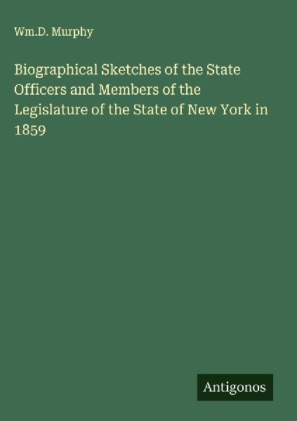 Biographical Sketches of the State Officers and Members of the Legislature of the State of New York in 1859