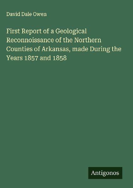 First Report of a Geological Reconnoissance of the Northern Counties of Arkansas, made During the Years 1857 and 1858